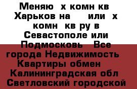 Меняю 4х комн кв. Харьков на 1,2 или 3х комн. кв-ру в Севастополе или Подмосковь - Все города Недвижимость » Квартиры обмен   . Калининградская обл.,Светловский городской округ 